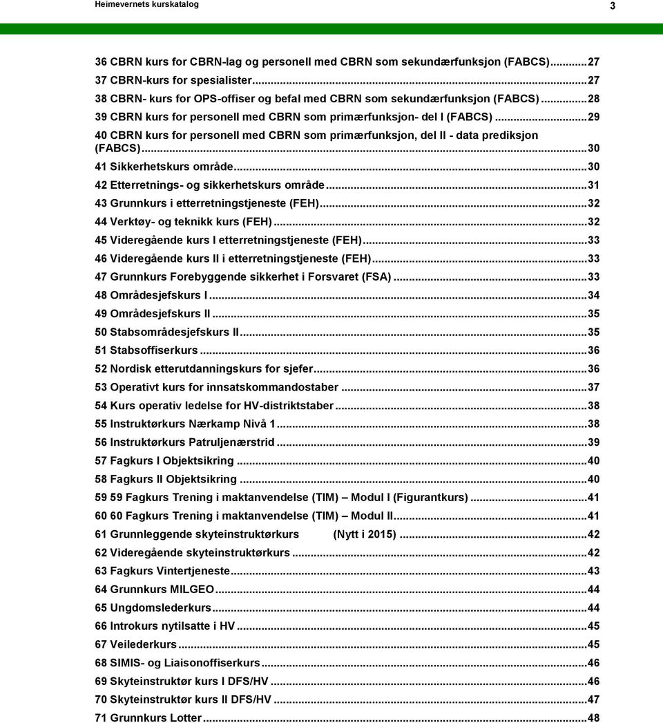 .. 29 40 CBRN kurs for personell med CBRN som primærfunksjon, del II - data prediksjon (FABCS)... 30 41 Sikkerhetskurs område... 30 42 Etterretnings- og sikkerhetskurs område.