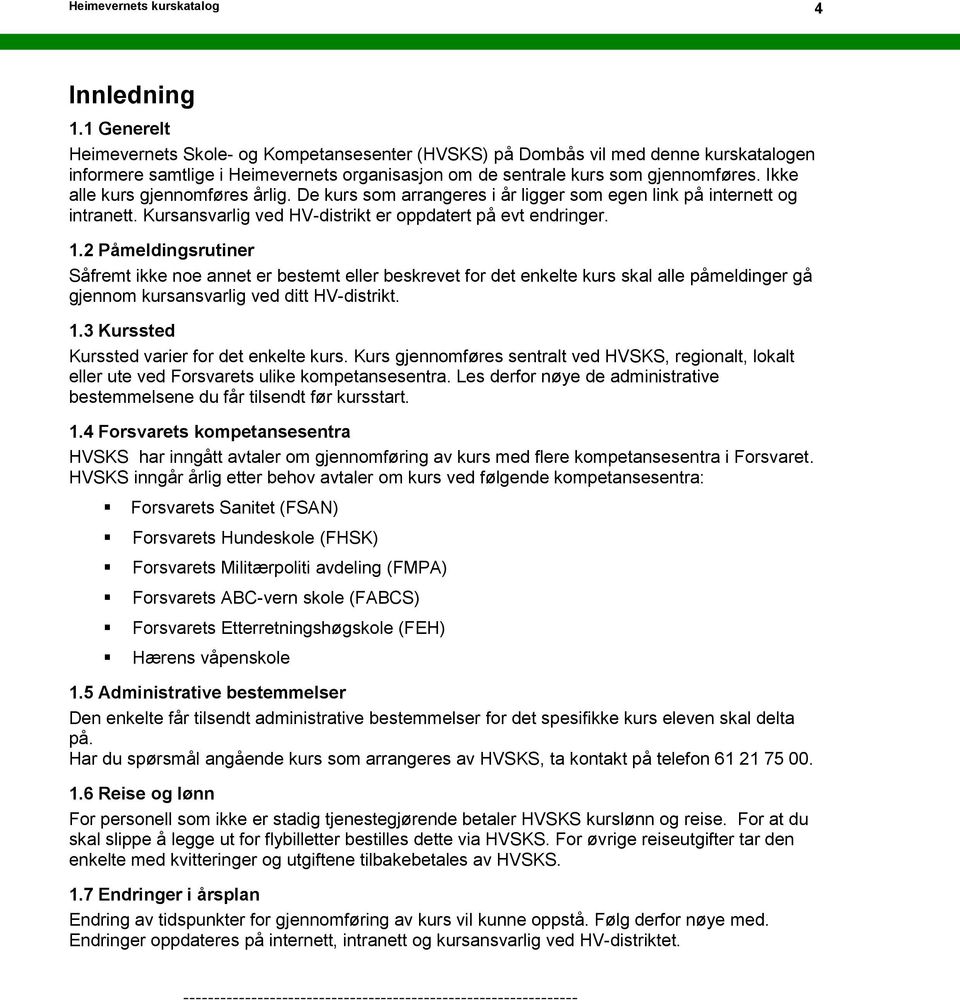 Ikke alle kurs gjennomføres årlig. De kurs som arrangeres i år ligger som egen link på internett og intranett. Kursansvarlig ved HV-distrikt er oppdatert på evt endringer. 1.