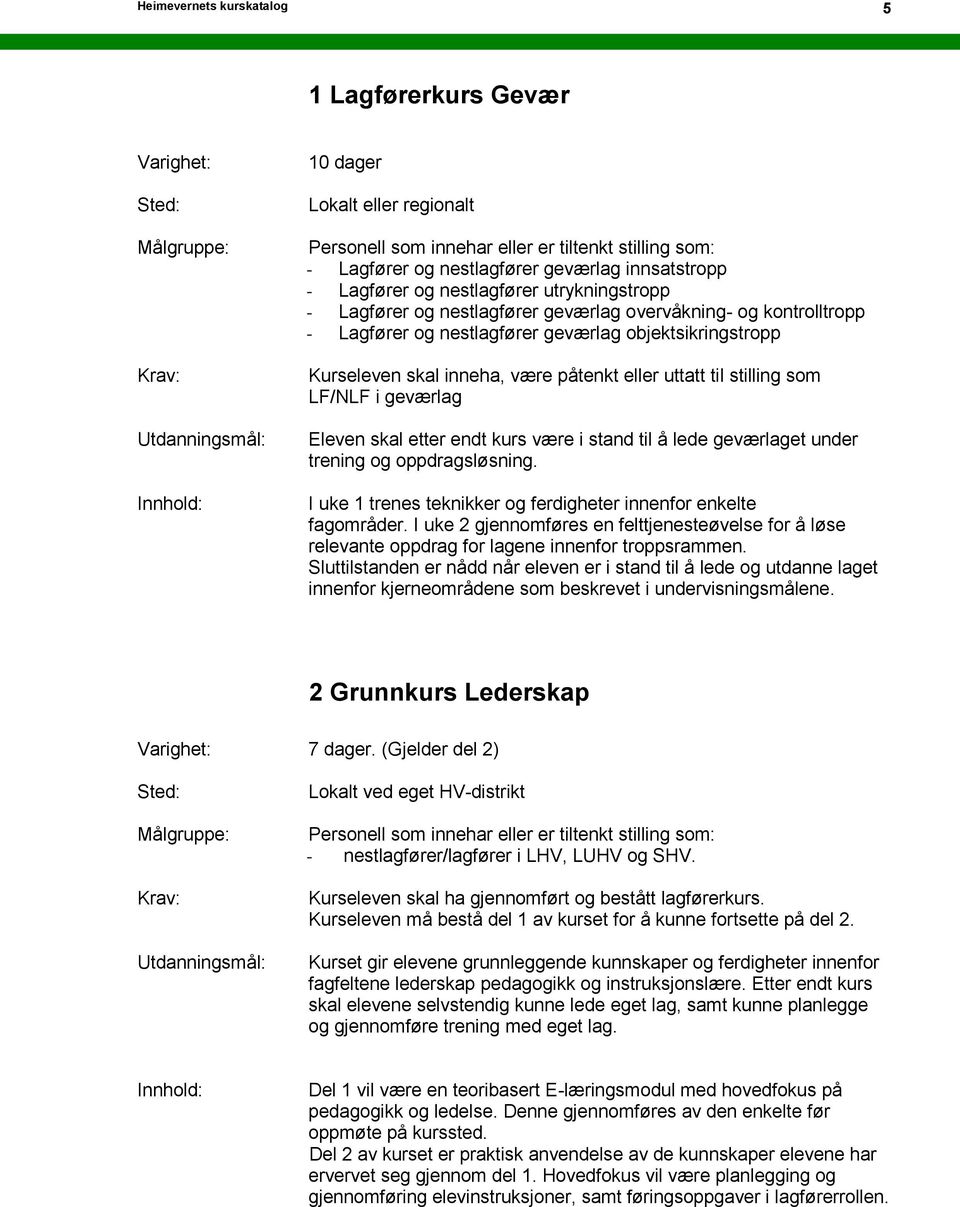 endt kurs være i stand til å lede geværlaget under trening og oppdragsløsning. I uke 1 trenes teknikker og ferdigheter innenfor enkelte fagområder.