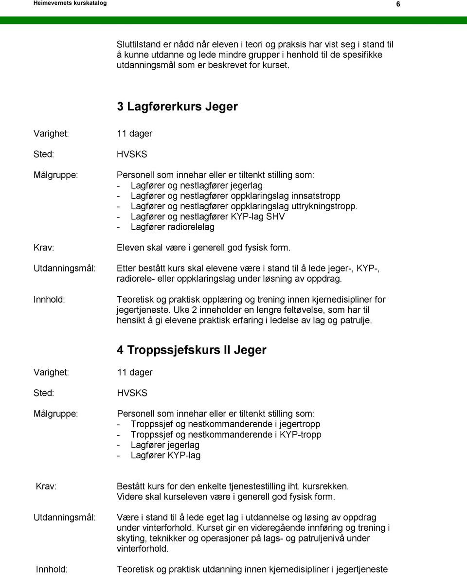 3 Lagførerkurs Jeger 11 dager - Lagfører og nestlagfører jegerlag - Lagfører og nestlagfører oppklaringslag innsatstropp - Lagfører og nestlagfører oppklaringslag uttrykningstropp.