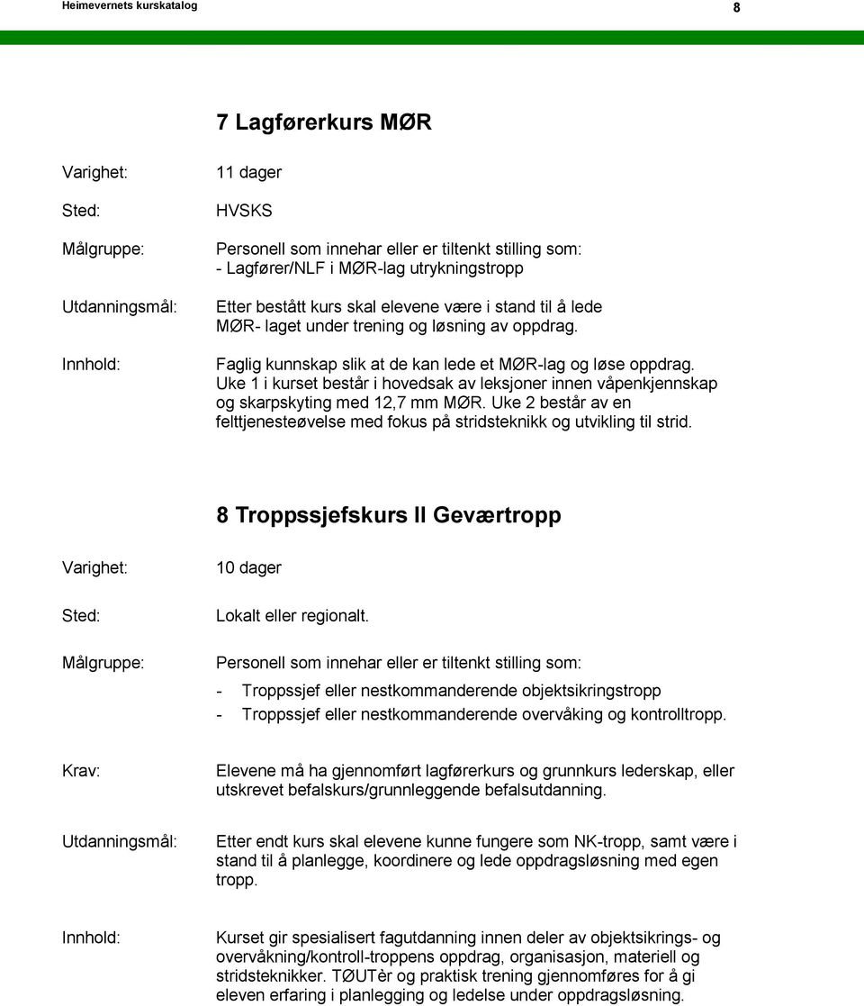 Uke 2 består av en felttjenesteøvelse med fokus på stridsteknikk og utvikling til strid. 8 Troppssjefskurs II Geværtropp 10 dager Lokalt eller regionalt.