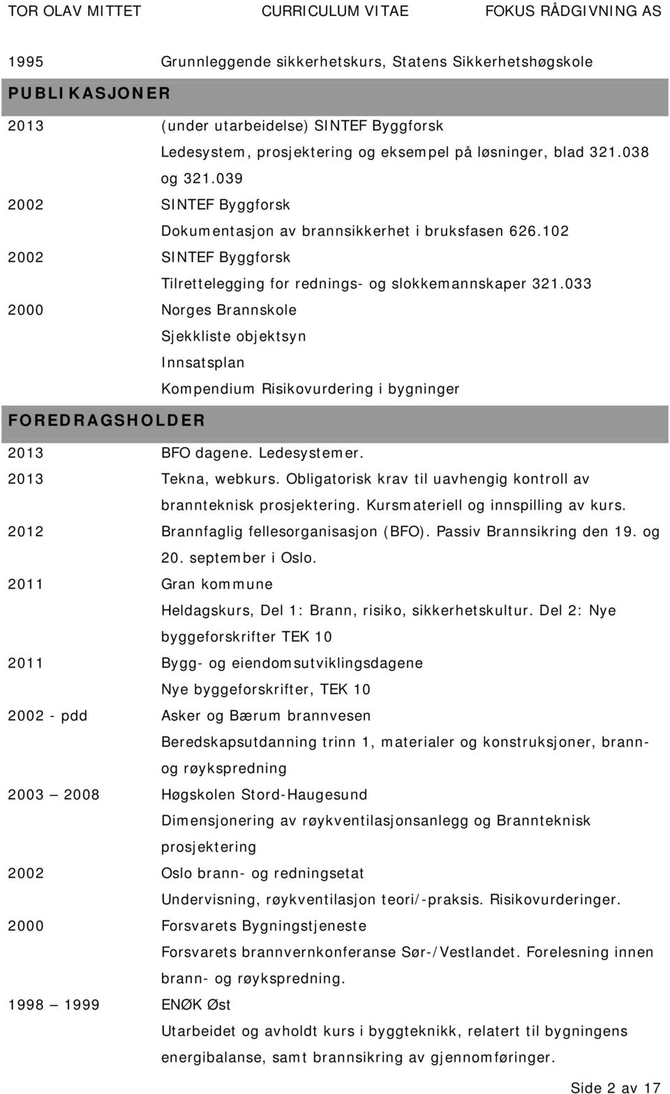 033 2000 Norges Brannskole Sjekkliste objektsyn Innsatsplan Kompendium Risikovurdering i bygninger FOREDRAGSHOLDER 2013 BFO dagene. Ledesystemer. 2013 Tekna, webkurs.