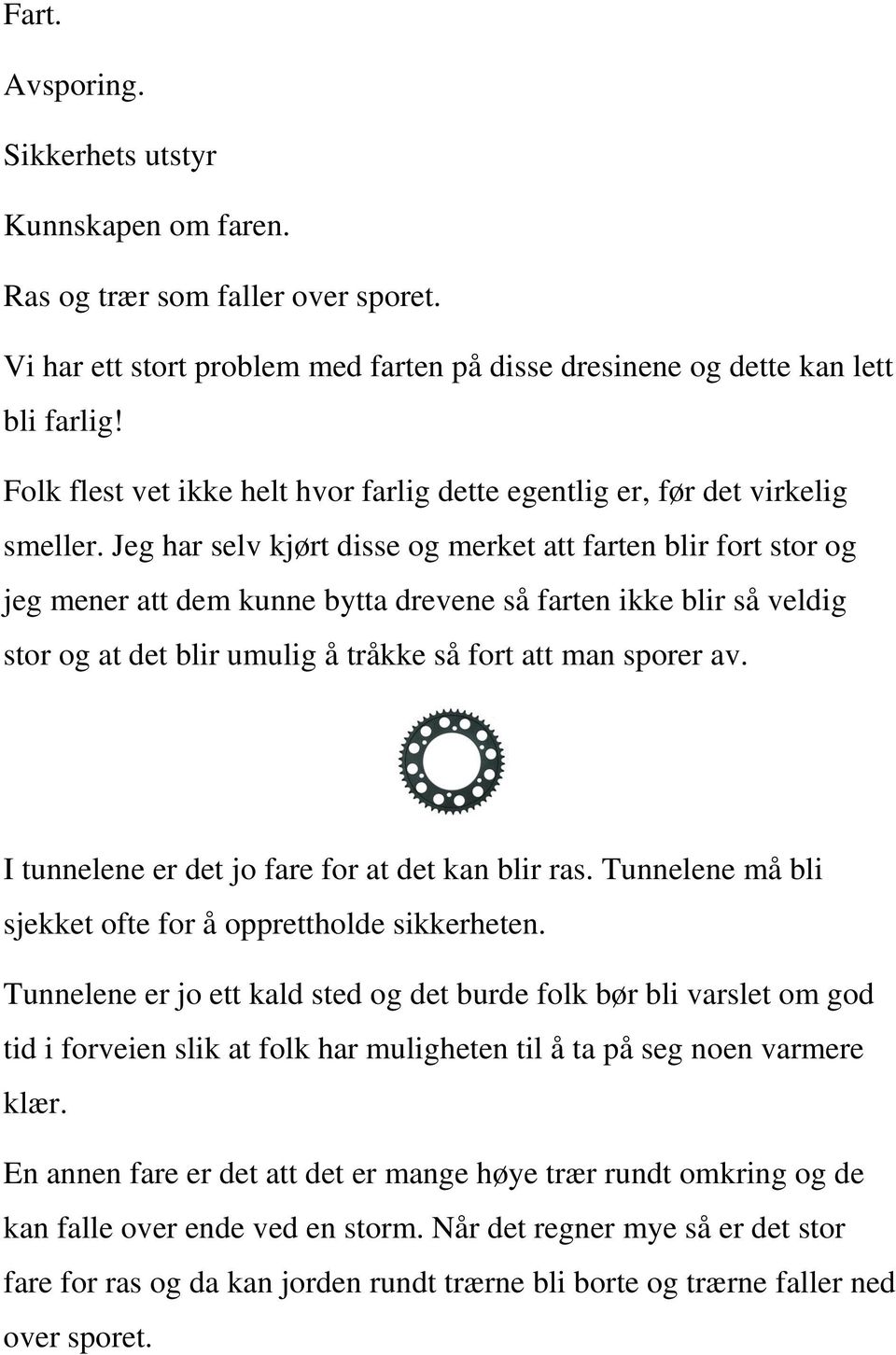 Jeg har selv kjørt disse og merket att farten blir fort stor og jeg mener att dem kunne bytta drevene så farten ikke blir så veldig stor og at det blir umulig å tråkke så fort att man sporer av.