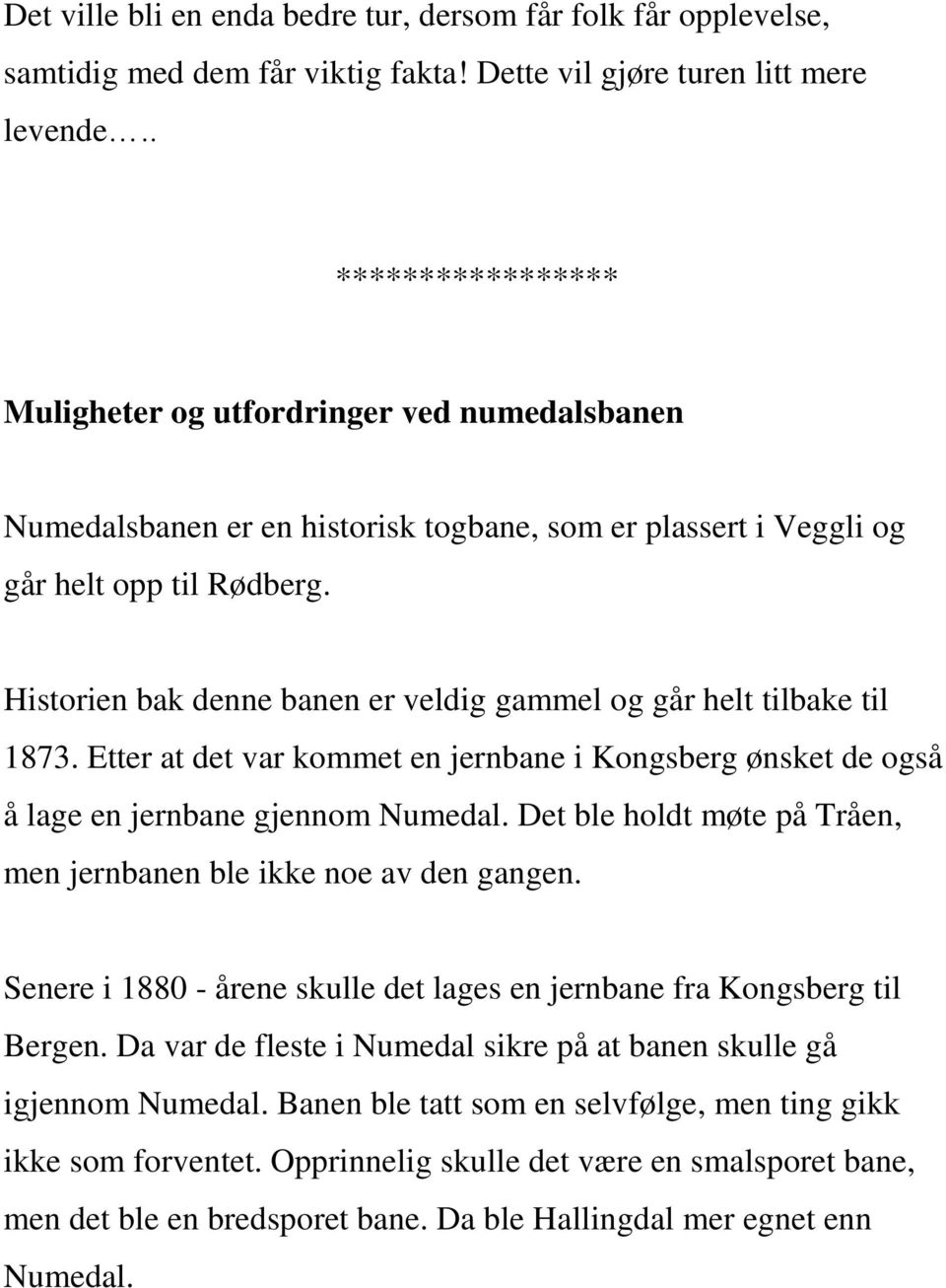 Historien bak denne banen er veldig gammel og går helt tilbake til 1873. Etter at det var kommet en jernbane i Kongsberg ønsket de også å lage en jernbane gjennom Numedal.