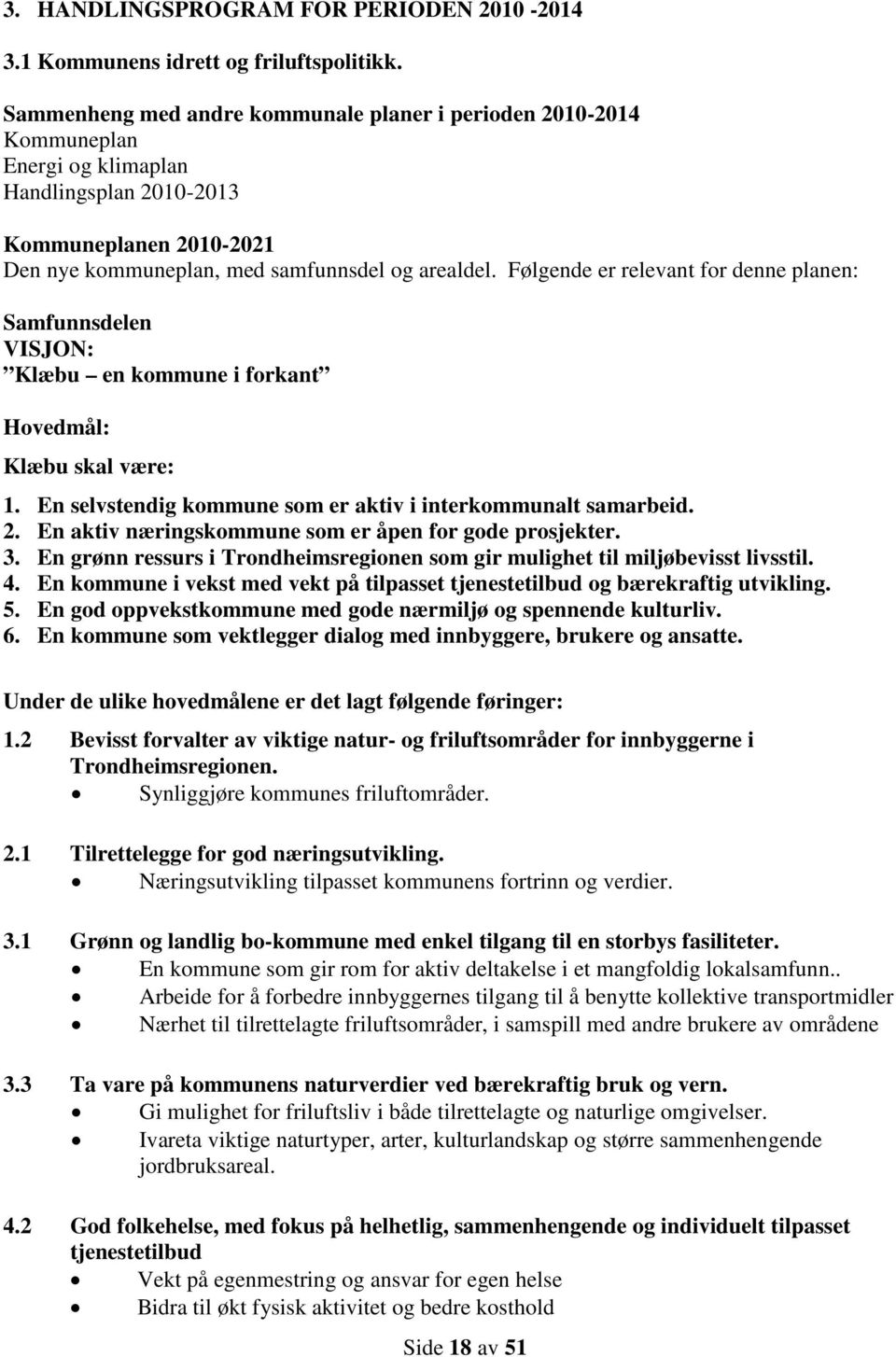 Følgende er relevant for denne planen: Samfunnsdelen VISJON: Klæbu en kommune i forkant Hovedmål: Klæbu skal være: 1. En selvstendig kommune som er aktiv i interkommunalt samarbeid. 2.