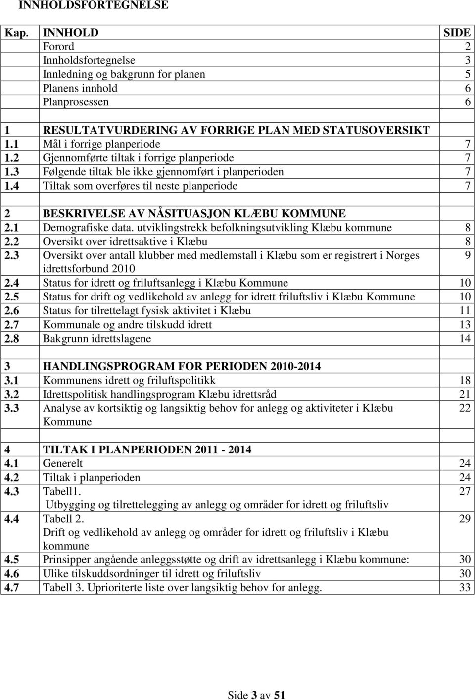 4 Tiltak som overføres til neste planperiode 7 2 BESKRIVELSE AV NÅSITUASJON KLÆBU KOMMUNE 2.1 Demografiske data. utviklingstrekk befolkningsutvikling Klæbu kommune 8 2.