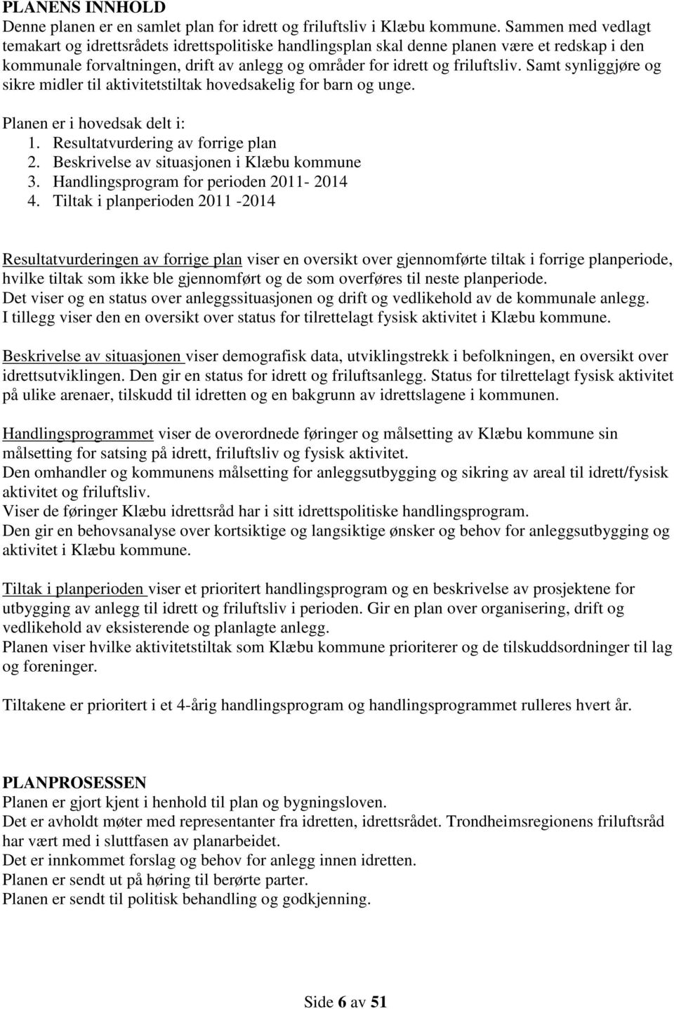 Samt synliggjøre og sikre midler til aktivitetstiltak hovedsakelig for barn og unge. Planen er i hovedsak delt i: 1. Resultatvurdering av forrige plan 2. Beskrivelse av situasjonen i Klæbu kommune 3.