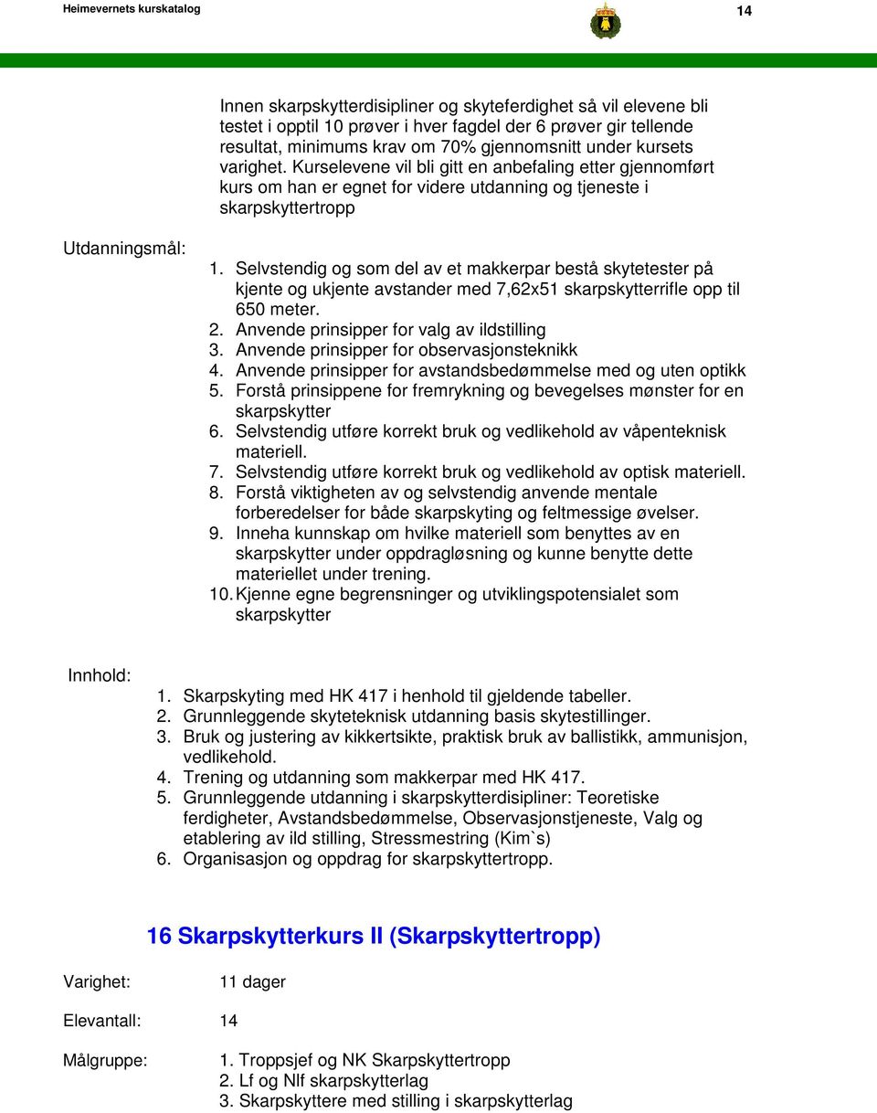 Selvstendig og som del av et makkerpar bestå skytetester på kjente og ukjente avstander med 7,62x51 skarpskytterrifle opp til 650 meter. 2. Anvende prinsipper for valg av ildstilling 3.