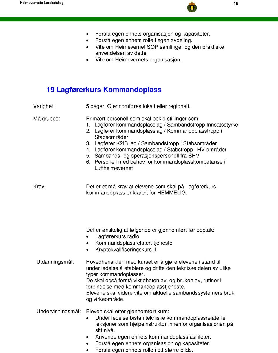 Lagfører kommandoplasslag / Sambandstropp Innsatsstyrke 2. Lagfører kommandoplasslag / Kommandoplasstropp i Stabsområder 3. Lagfører K2IS lag / Sambandstropp i Stabsområder 4.