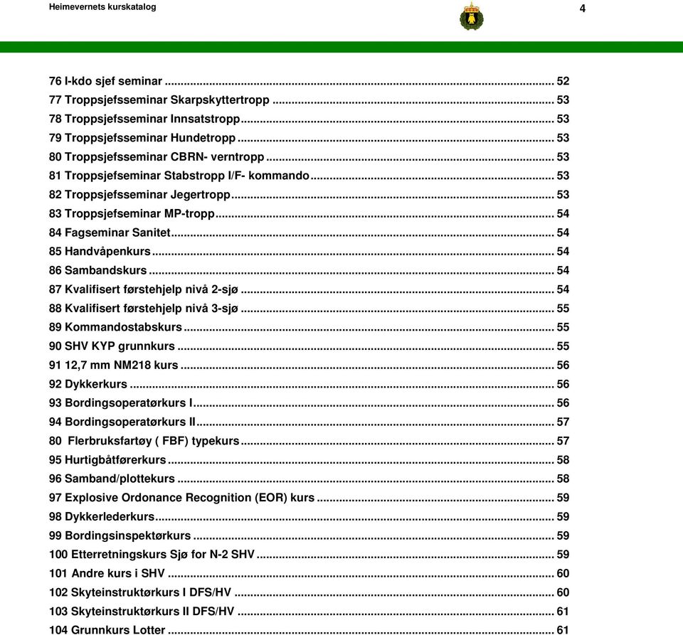 .. 54 85 Handvåpenkurs... 54 86 Sambandskurs... 54 87 Kvalifisert førstehjelp nivå 2-sjø... 54 88 Kvalifisert førstehjelp nivå 3-sjø... 55 89 Kommandostabskurs... 55 90 SHV KYP grunnkurs.