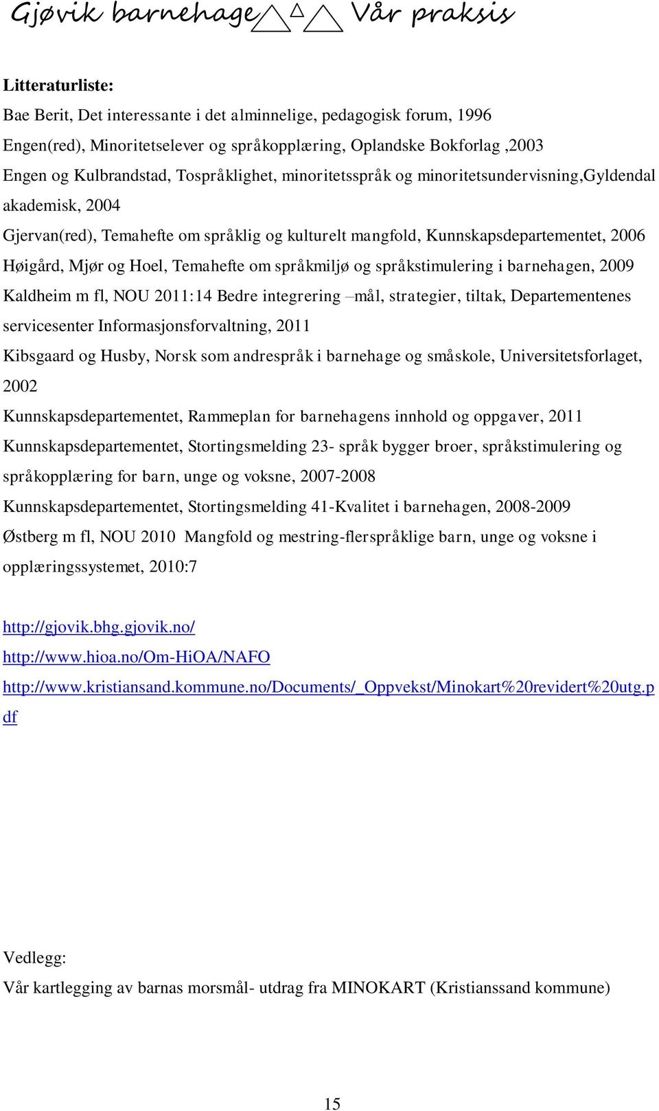 språkmiljø og språkstimulering i barnehagen, 2009 Kaldheim m fl, NOU 2011:14 Bedre integrering mål, strategier, tiltak, Departementenes servicesenter Informasjonsforvaltning, 2011 Kibsgaard og Husby,