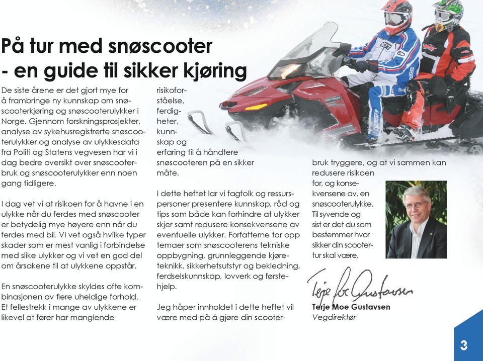 snøscooterulykker enn noen gang tidligere. I dag vet vi at risikoen for å havne i en ulykke når du ferdes med snøscooter er betydelig mye høyere enn når du ferdes med bil.