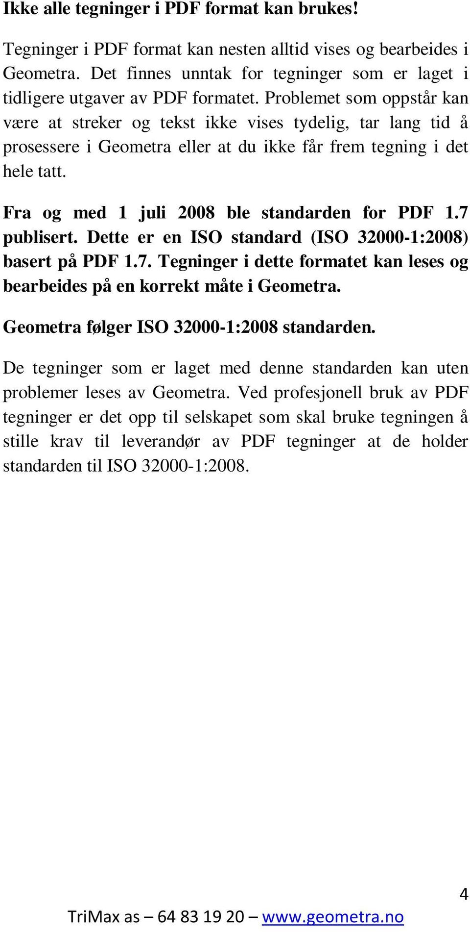Fra og med 1 juli 2008 ble standarden for PDF 1.7 publisert. Dette er en ISO standard (ISO 32000-1:2008) basert på PDF 1.7. Tegninger i dette formatet kan leses og bearbeides på en korrekt måte i Geometra.