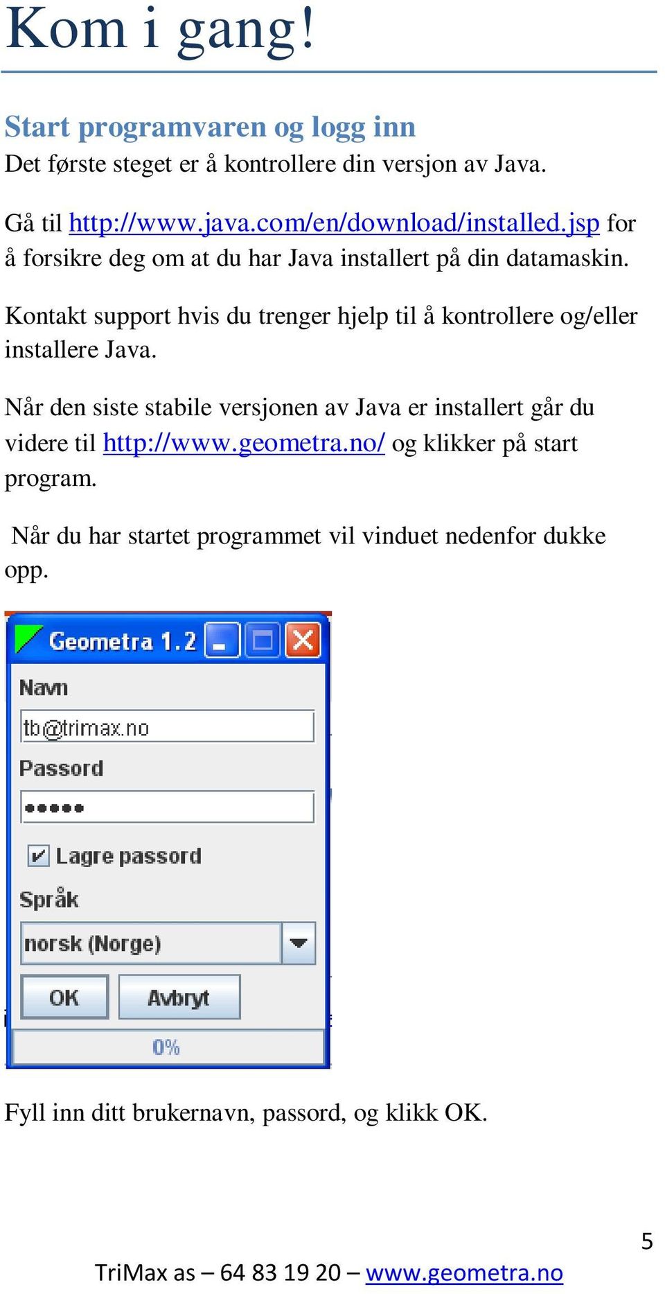 Kontakt support hvis du trenger hjelp til å kontrollere og/eller installere Java.