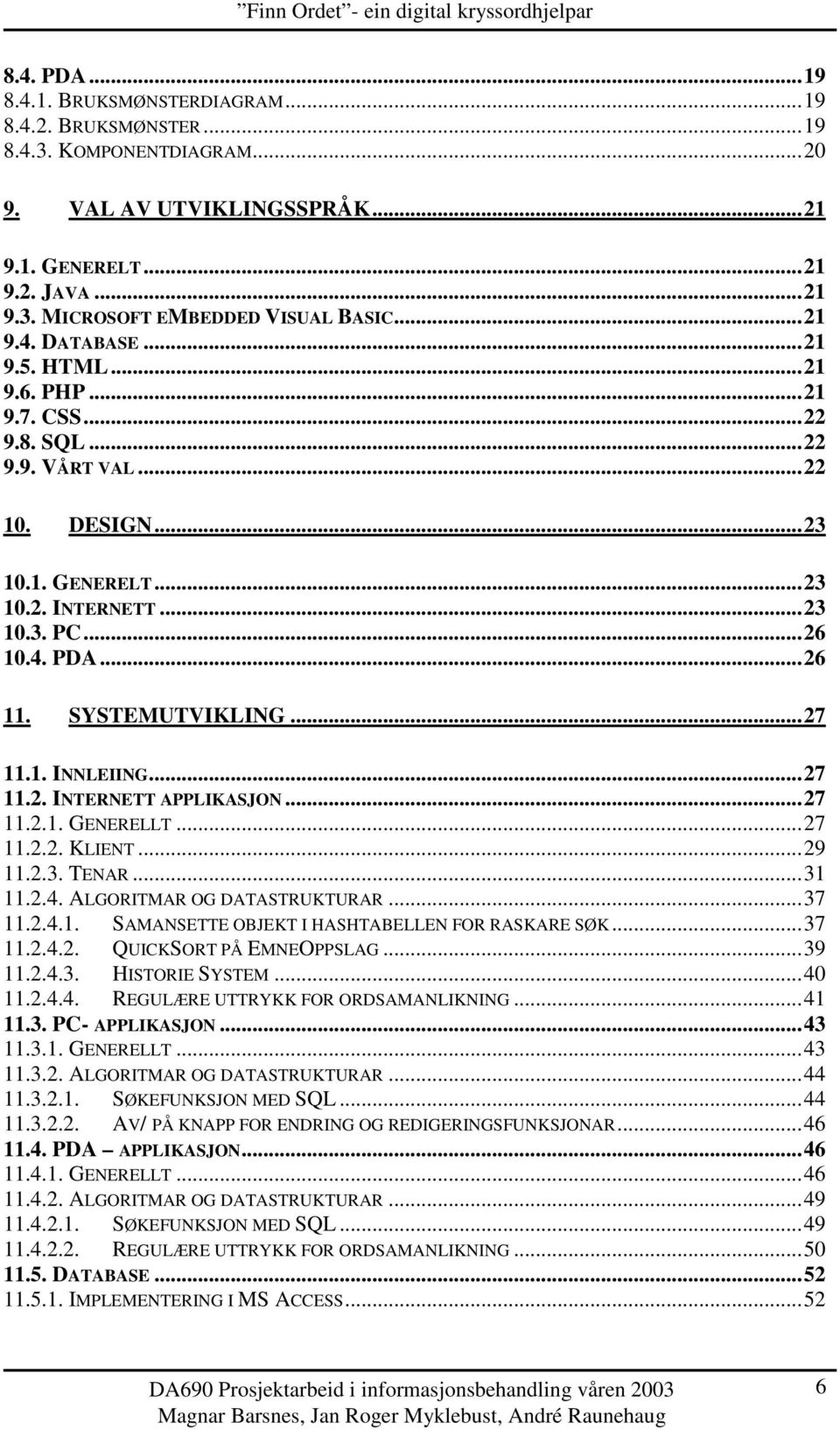 SYSTEMUTVIKLING...27 11.1. INNLEIING...27 11.2. INTERNETT APPLIKASJON...27 11.2.1. GENERELLT...27 11.2.2. KLIENT...29 11.2.3. TENAR...31 11.2.4. ALGORITMAR OG DATASTRUKTURAR...37 11.2.4.1. SAMANSETTE OBJEKT I HASHTABELLEN FOR RASKARE SØK.