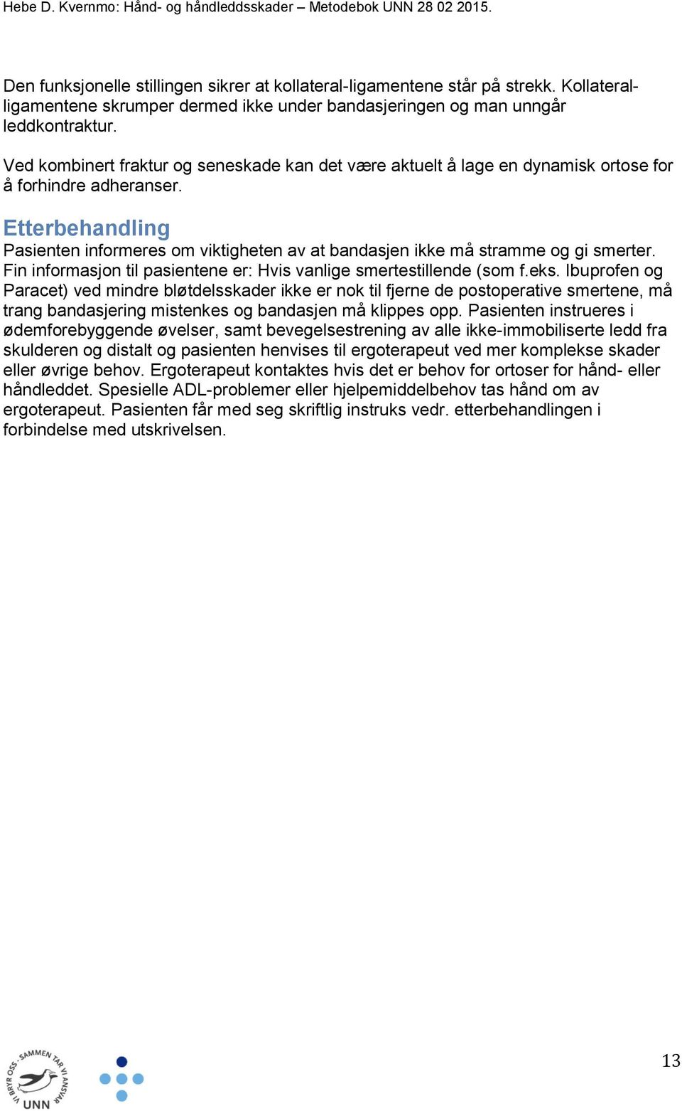 Etterbehandling Pasienten informeres om viktigheten av at bandasjen ikke må stramme og gi smerter. Fin informasjon til pasientene er: Hvis vanlige smertestillende (som f.eks.