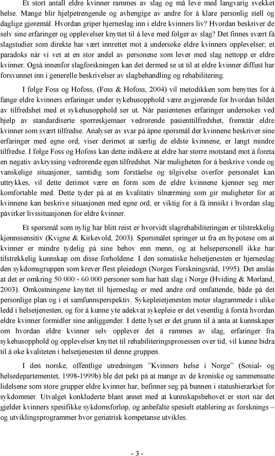 Det finnes svært få slagstudier som direkte har vært innrettet mot å undersøke eldre kvinners opplevelser; et paradoks når vi vet at en stor andel av personene som lever med slag nettopp er eldre