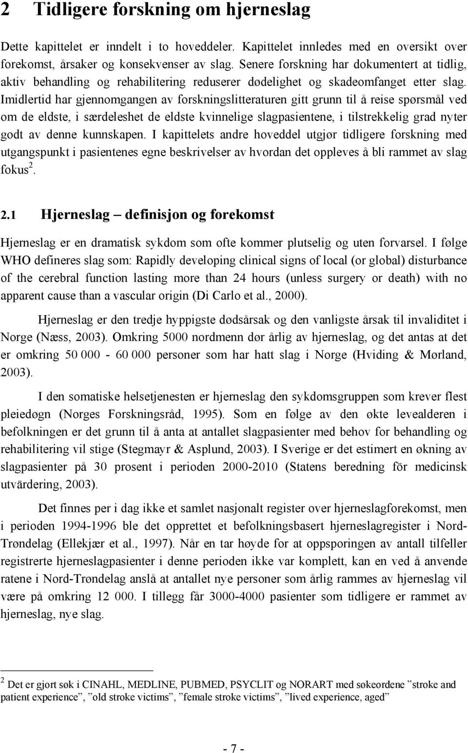 Imidlertid har gjennomgangen av forskningslitteraturen gitt grunn til å reise spørsmål ved om de eldste, i særdeleshet de eldste kvinnelige slagpasientene, i tilstrekkelig grad nyter godt av denne