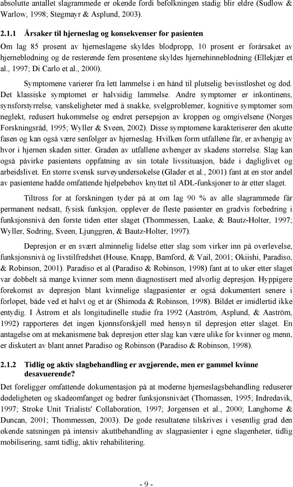 1 Årsaker til hjerneslag og konsekvenser for pasienten Om lag 85 prosent av hjerneslagene skyldes blodpropp, 10 prosent er forårsaket av hjerneblødning og de resterende fem prosentene skyldes