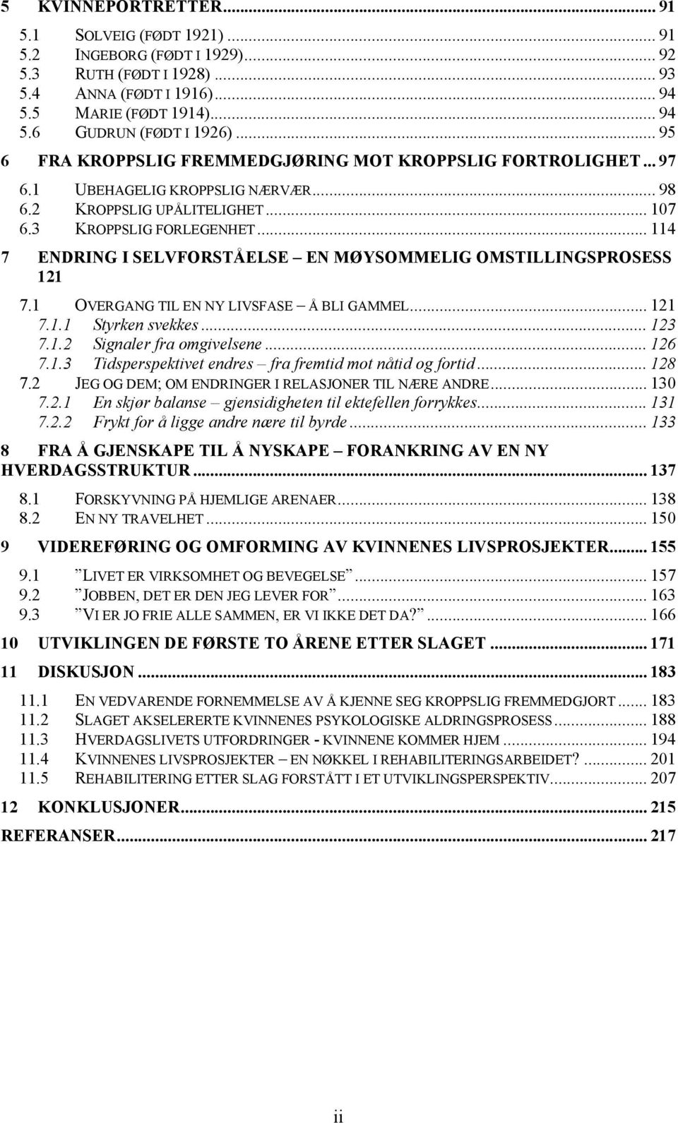 .. 114 7 ENDRING I SELVFORSTÅELSE EN MØYSOMMELIG OMSTILLINGSPROSESS 121 7.1 OVERGANG TIL EN NY LIVSFASE Å BLI GAMMEL... 121 7.1.1 Styrken svekkes... 123 7.1.2 Signaler fra omgivelsene... 126 7.1.3 Tidsperspektivet endres fra fremtid mot nåtid og fortid.