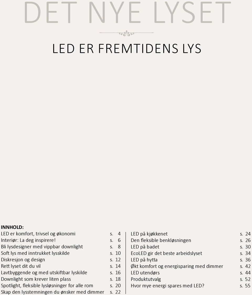 16 Downlight som krever liten plass s. 18 Spotlight, fleksible lysløsninger for alle rom s. 20 Skap den lysstemningen du ønsker med dimmer s. 22 LED på kjøkkenet s.