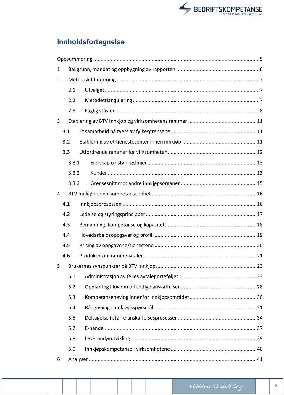 .. 12 3.3.1 Eierskap og styringslinjer... 13 3.3.2 Kunder... 13 3.3.3 Grensesnitt mot andre innkjøpsorganer... 15 4 BTV Innkjøp er en kompetanseenhet... 16 4.1 Innkjøpsprosessen... 16 4.2 Ledelse og styringsprinsipper.