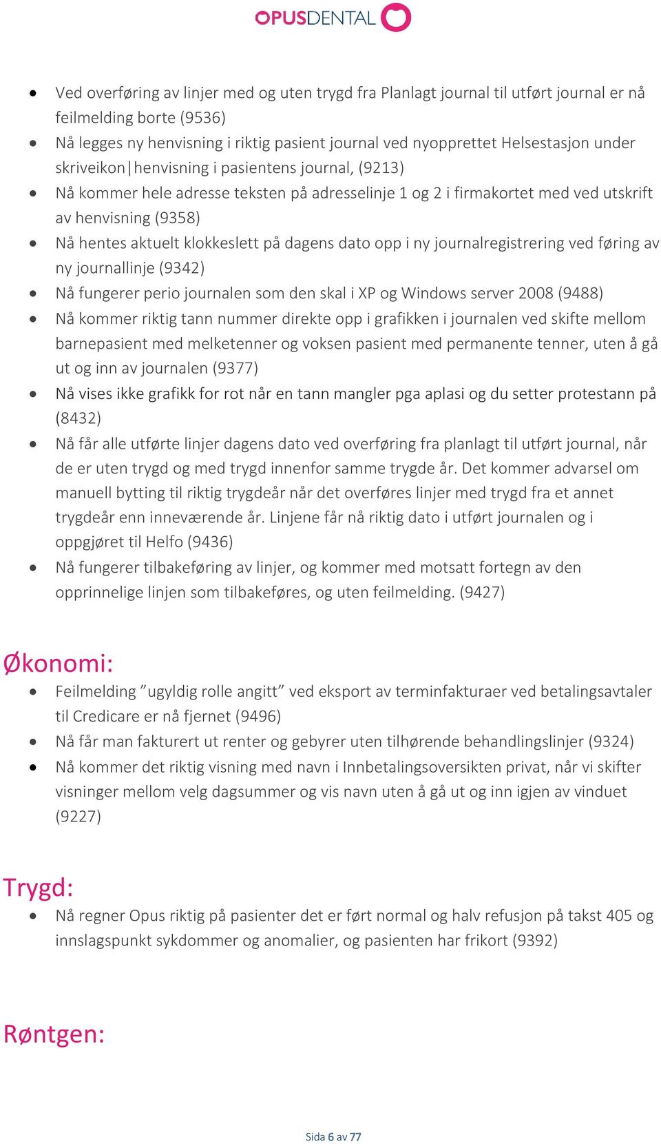 dato opp i ny journalregistrering ved føring av ny journallinje (9342) Nå fungerer perio journalen som den skal i XP og Windows server 2008 (9488) Nå kommer riktig tann nummer direkte opp i grafikken