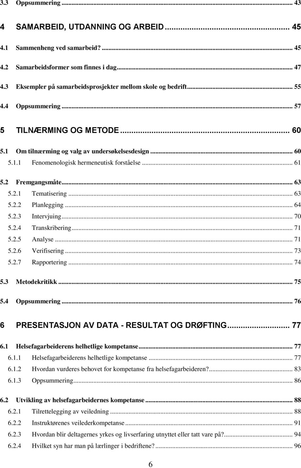 .. 61 5.2 Fremgangsmåte... 63 5.2.1 Tematisering... 63 5.2.2 Planlegging... 64 5.2.3 Intervjuing... 70 5.2.4 Transkribering... 71 5.2.5 Analyse... 71 5.2.6 Verifisering... 73 5.2.7 Rapportering... 74 5.