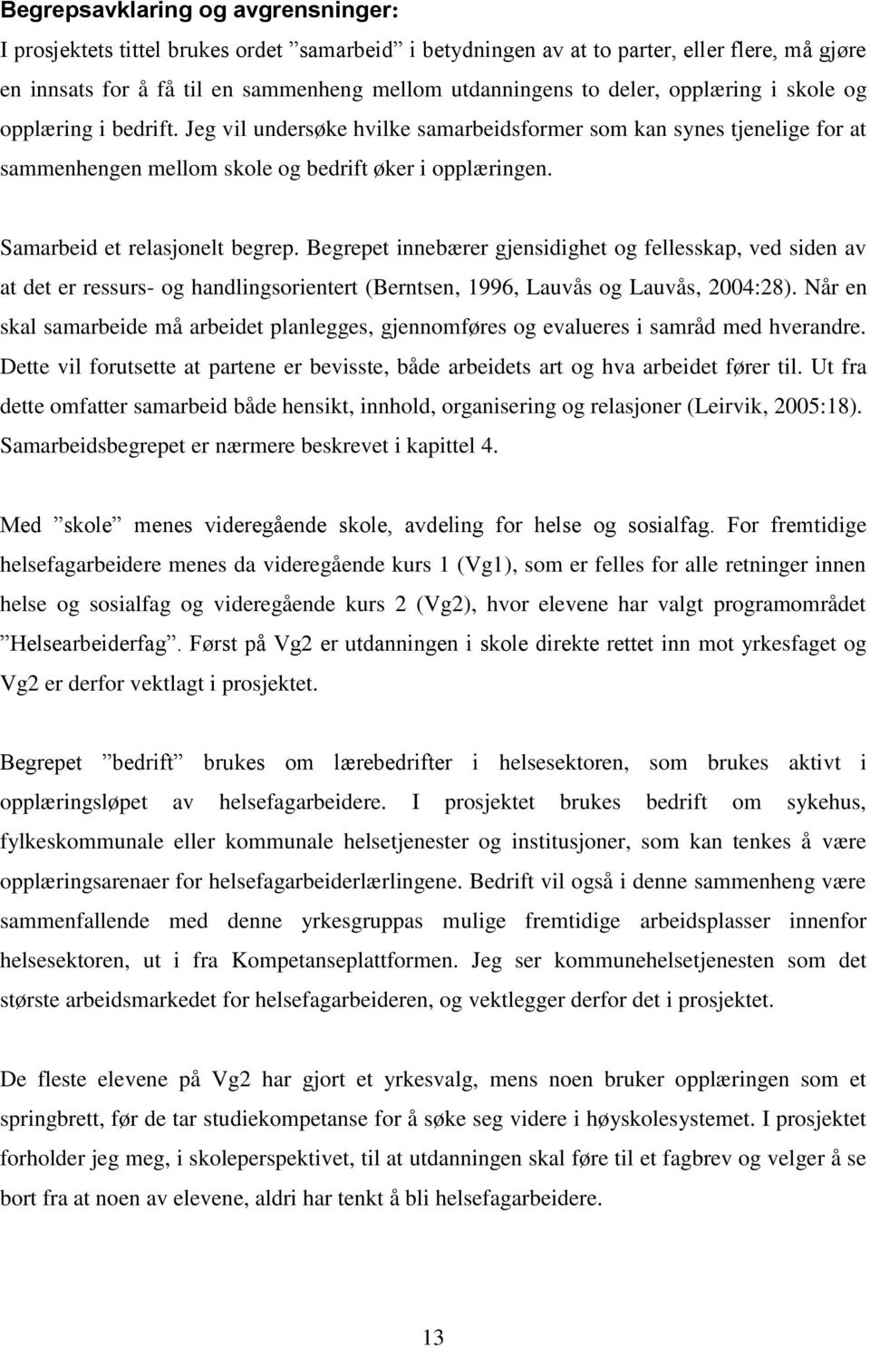 Samarbeid et relasjonelt begrep. Begrepet innebærer gjensidighet og fellesskap, ved siden av at det er ressurs- og handlingsorientert (Berntsen, 1996, Lauvås og Lauvås, 2004:28).