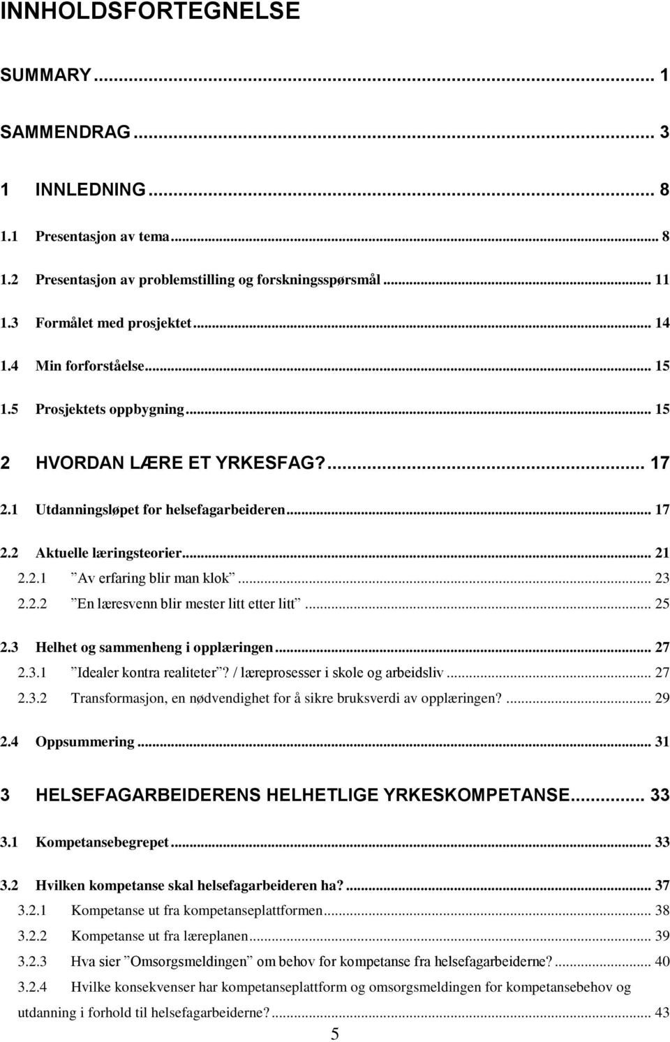 .. 23 2.2.2 En læresvenn blir mester litt etter litt... 25 2.3 Helhet og sammenheng i opplæringen... 27 2.3.1 Idealer kontra realiteter? / læreprosesser i skole og arbeidsliv... 27 2.3.2 Transformasjon, en nødvendighet for å sikre bruksverdi av opplæringen?