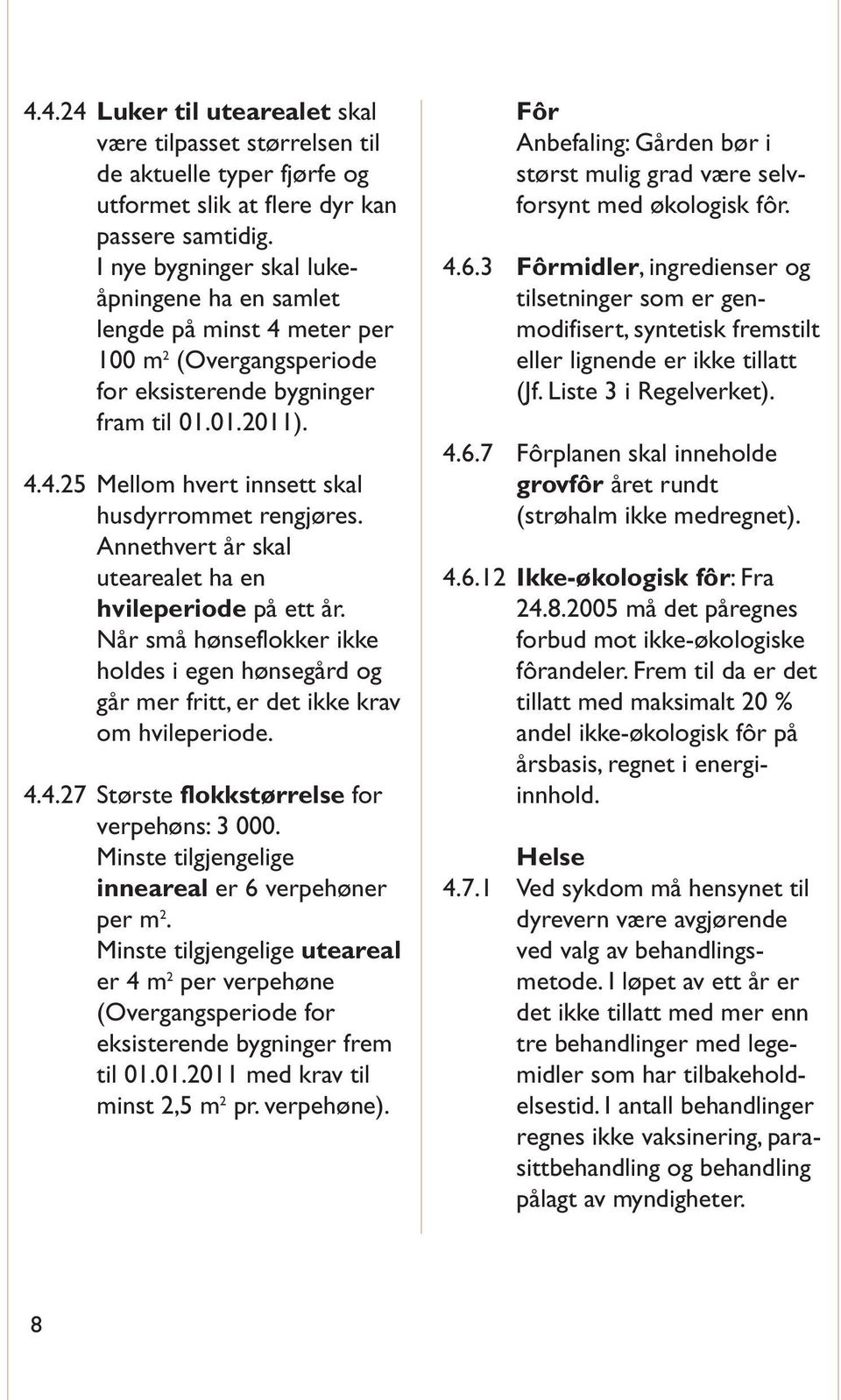 Annethvert år skal utearealet ha en hvileperiode på ett år. Når små hønseflokker ikke holdes i egen hønsegård og går mer fritt, er det ikke krav om hvileperiode. 4.