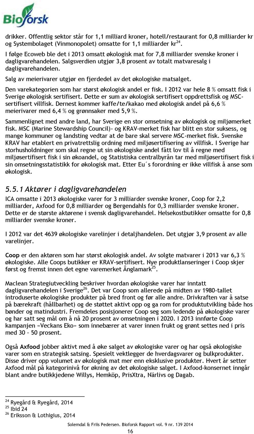 Salg av meierivarer utgjør en fjerdedel av det økologiske matsalget. Den varekategorien som har størst økologisk andel er fisk. I 2012 var hele 8 % omsatt fisk i Sverige økologisk sertifisert.