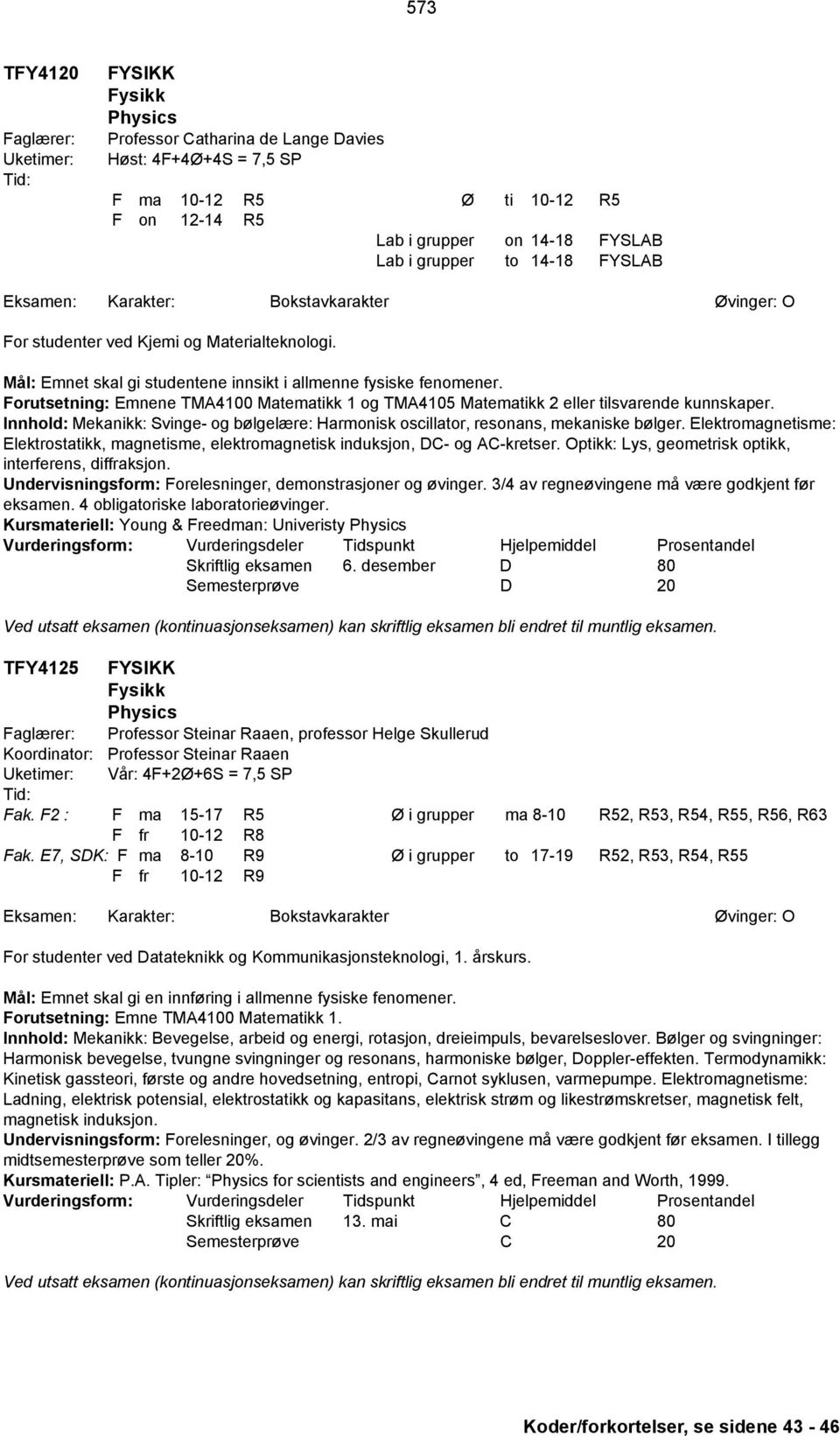 Forutsetning: Emnene TMA4100 Matematikk 1 og TMA4105 Matematikk 2 eller tilsvarende kunnskaper. Innhold: Mekanikk: Svinge- og bølgelære: Harmonisk oscillator, resonans, mekaniske bølger.