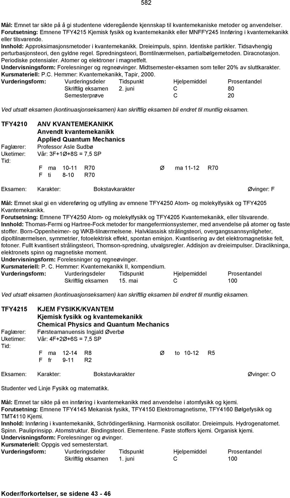 Identiske partikler. Tidsavhengig perturbasjonsteori, den gyldne regel. Spredningsteori, Borntilnærmelsen, partialbølgemetoden. Diracnotasjon. Periodiske potensialer.