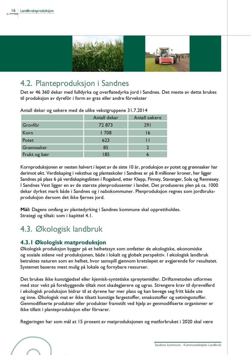 2014 Antall dekar Antall søkere Grovfôr 72 873 291 Korn 1 708 16 Potet 623 11 Grønnsaker 85 2 Frukt og bær 185 6 Kornproduksjonen er nesten halvert i løpet av de siste 10 år, produksjon av potet og