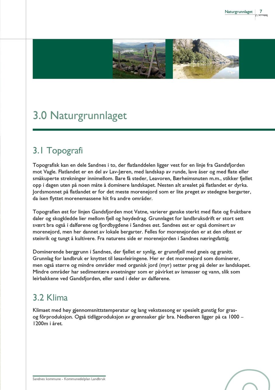 Nesten alt arealet på flatlandet er dyrka. Jordsmonnet på flatlandet er for det meste morenejord som er lite preget av stedegne bergarter, da isen flyttet morenemassene hit fra andre områder.