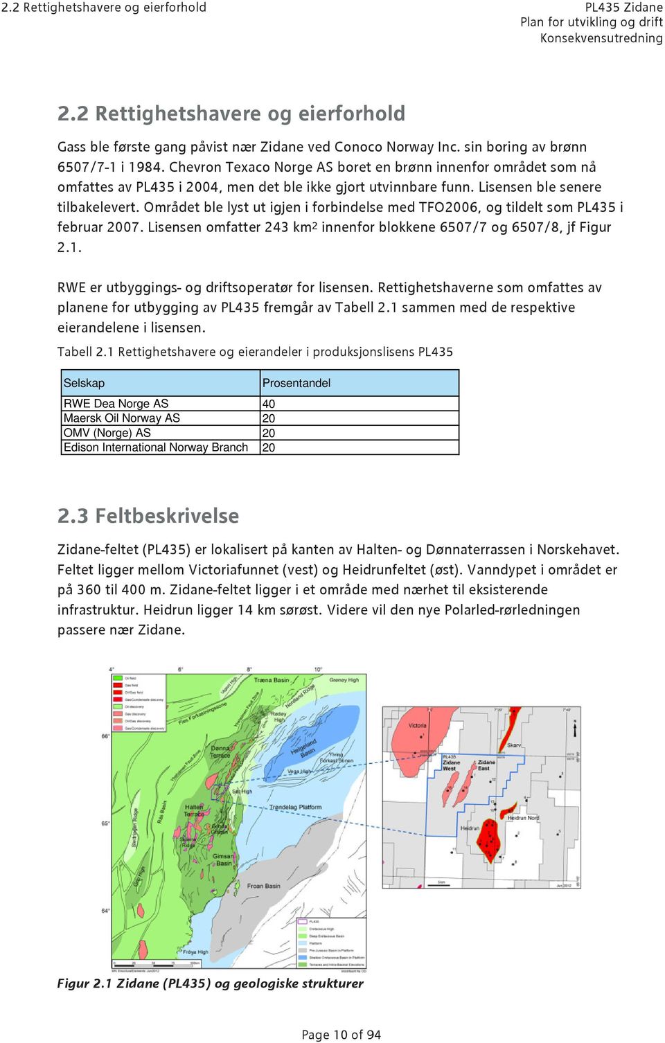 Området ble lyst ut igjen i forbindelse med TFO2006, og tildelt som PL435 i februar 2007. Lisensen omfatter 243 km 2 innenfor blokkene 6507/7 og 6507/8, jf Figur 2.1.