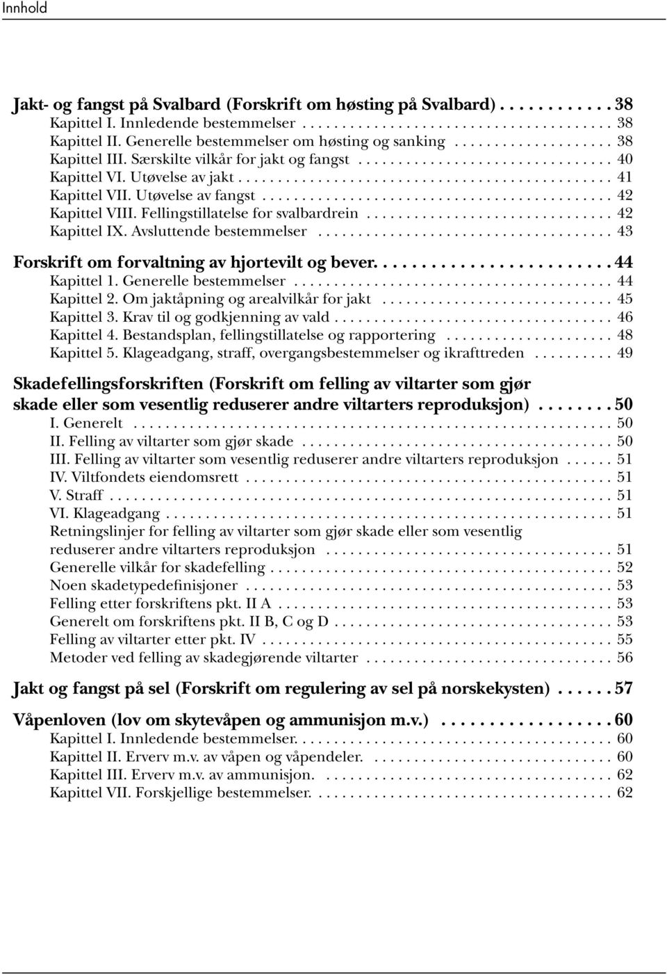 Avsluttende bestemmelser...43 Forskrift om forvaltning av hjortevilt og bever..... 44 Kapittel 1. Generelle bestemmelser...44 Kapittel 2. Om jaktåpning og arealvilkår for jakt...45 Kapittel 3.