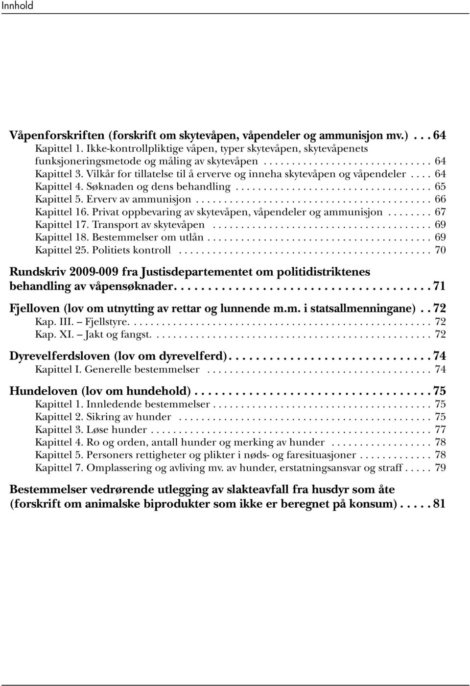 ..64 Kapittel 4. Søknaden og dens behandling...65 Kapittel 5. Erverv av ammunisjon...66 Kapittel 16. Privat oppbevaring av skytevåpen, våpendeler og ammunisjon...67 Kapittel 17.