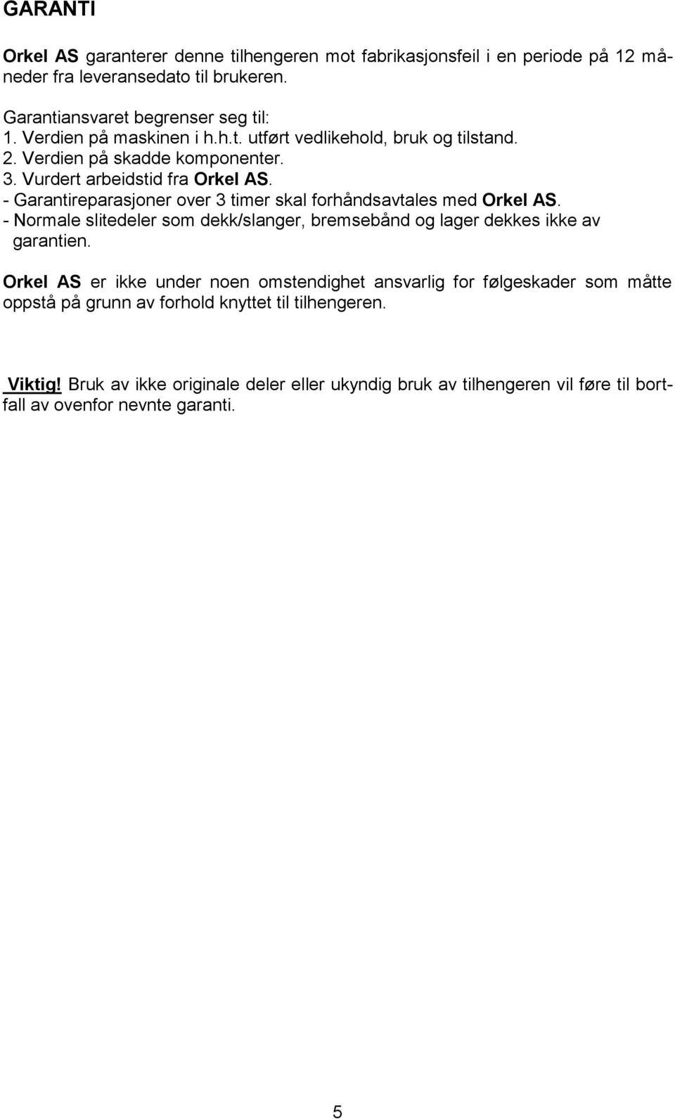 - Garantireparasjoner over 3 timer skal forhåndsavtales med Orkel AS. - Normale slitedeler som dekk/slanger, bremsebånd og lager dekkes ikke av garantien.