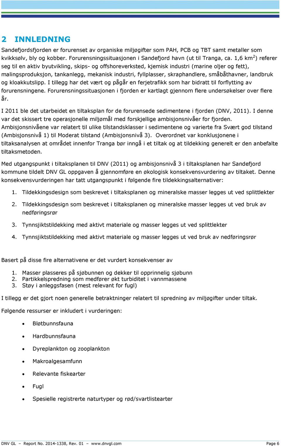 småbåthavner, landbruk og kloakkutslipp. I tillegg har det vært og pågår en ferjetrafikk som har bidratt til forflytting av forurensningene.