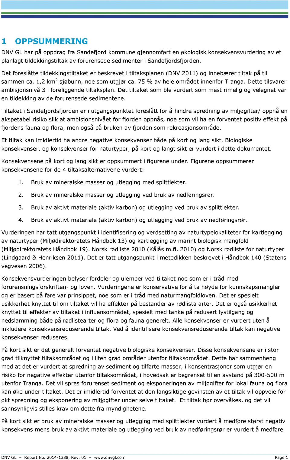 Dette tilsvarer ambisjonsnivå 3 i foreliggende tiltaksplan. Det tiltaket som ble vurdert som mest rimelig og velegnet var en tildekking av de forurensede sedimentene.