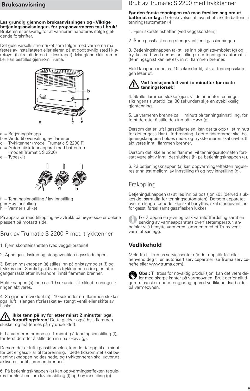 Manglende klistremerker kan bestilles gjennom Truma. Bruk av Trumatic S 2200 med trykktenner Før den første tenningen må man forsikre seg om at batteriet er lagt i! (Beskrivelse iht.