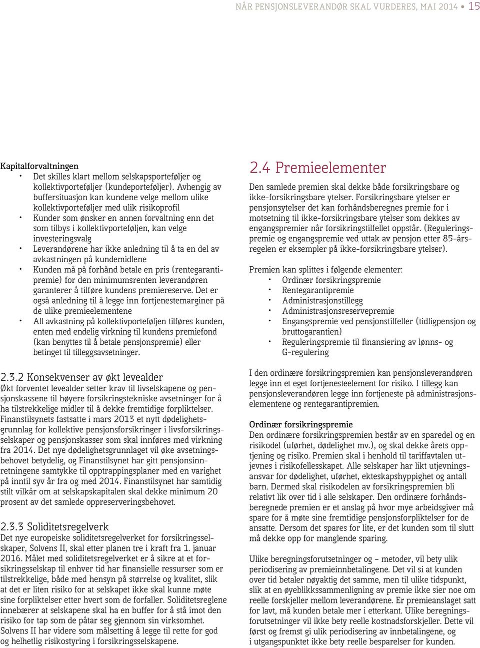 investeringsvalg Leverandørene har ikke anledning til å ta en del av avkastningen på kundemidlene Kunden må på forhånd betale en pris (rentegarantipremie) for den minimumsrenten leverandøren