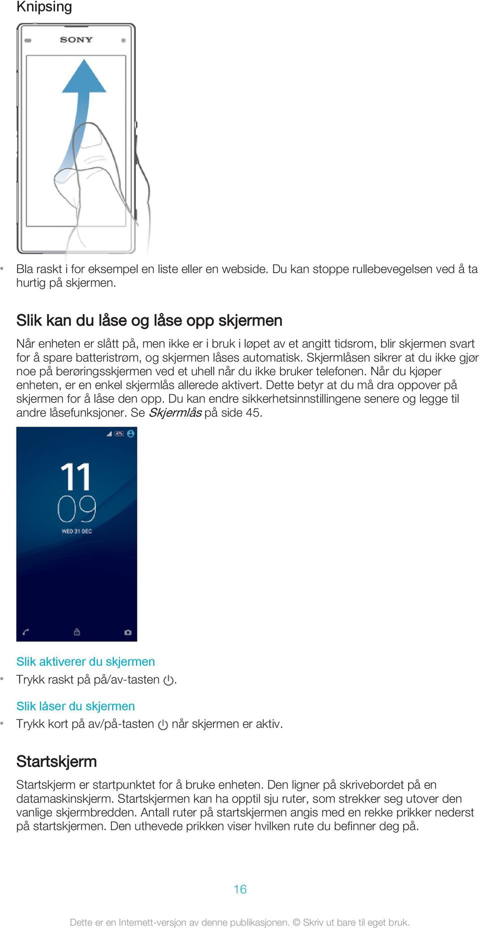 Skjermlåsen sikrer at du ikke gjør noe på berøringsskjermen ved et uhell når du ikke bruker telefonen. Når du kjøper enheten, er en enkel skjermlås allerede aktivert.