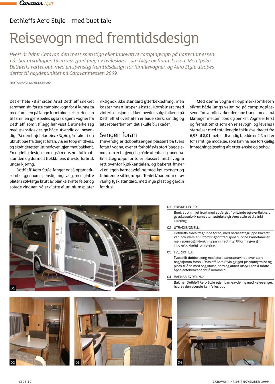 Men tyske Dethleffs vartet opp med en spenstig fremtidsdesign for familievogner, og Aero Style utropes derfor til høydepunktet på Caravanmessen 2009.