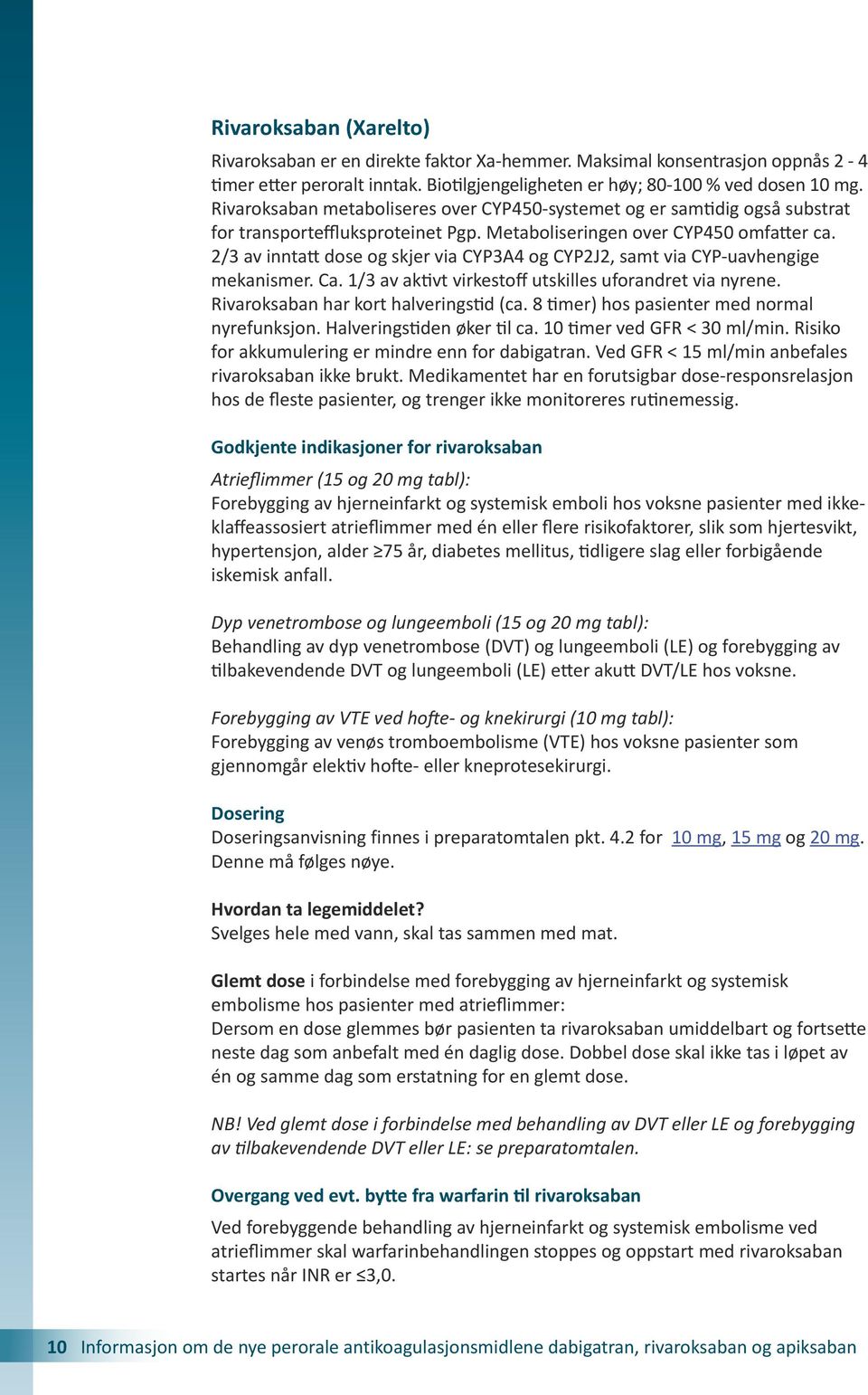 2/3 av inntatt dose og skjer via CYP3A4 og CYP2J2, samt via CYP-uavhengige mekanismer. Ca. 1/3 av aktivt virkestoff utskilles uforandret via nyrene. Rivaroksaban har kort halveringstid (ca.