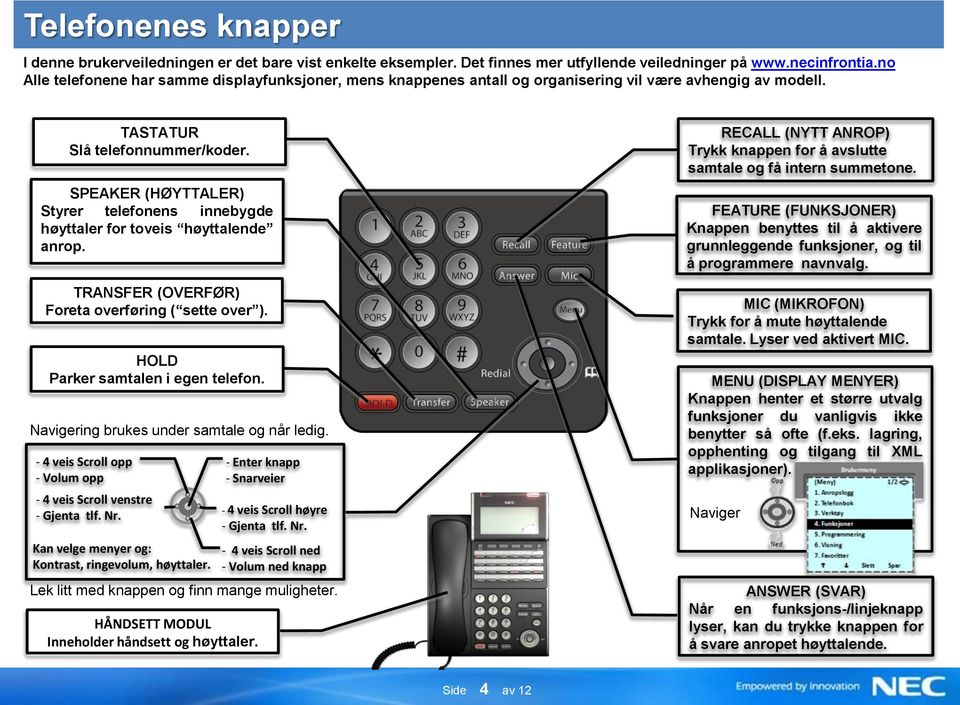 RECALL (NYTT ANROP) Trykk knappen for å avslutte samtale og få intern summetone. SPEAKER (HØYTTALER) Styrer telefonens innebygde høyttaler for toveis høyttalende anrop.