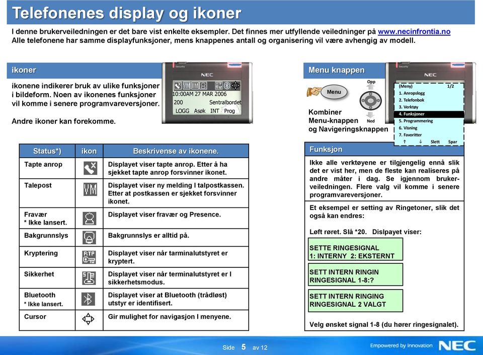 Noen av ikonenes funksjoner vil komme i senere programvareversjoner. Andre ikoner kan forekomme. Status*) ikon Beskrivense av ikonene. Tapte anrop Talepost Fravær * Ikke lansert.