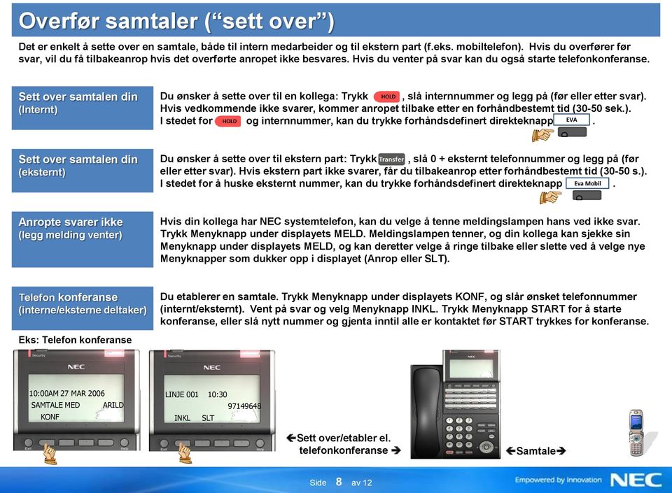 Sett over samtalen din (Internt) Du ønsker å sette over til en kollega: Trykk, slå internnummer og legg på (før eller etter svar).